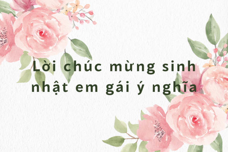 Chọn quà tặng kèm lời chúc mừng sinh nhật em gái ý nghĩa